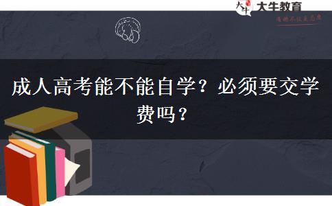 成人高考能不能自學(xué)？必須要交學(xué)費(fèi)嗎？
