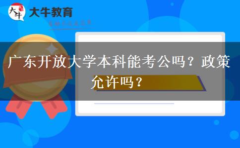 廣東開放大學(xué)本科能考公嗎？政策允許嗎？