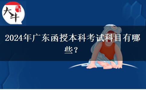 2024年廣東函授本科考試科目有哪些？