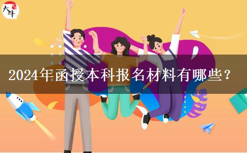 2024年函授本科報(bào)名材料有哪些？