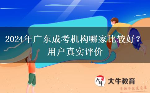 2024年廣東成考機(jī)構(gòu)哪家比較好？用戶真實(shí)評價(jià)