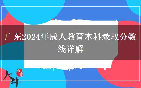 廣東2024年成人教育本科錄取分數(shù)線詳解 廣東2024年成人教育本科錄取分數(shù)線詳解