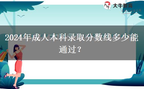 2024年成人本科錄取分?jǐn)?shù)線多少能通過？