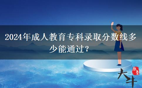 2024年成人教育?？其浫》?jǐn)?shù)線多少能通過？