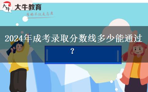 2024年成考錄取分?jǐn)?shù)線多少能通過(guò)？