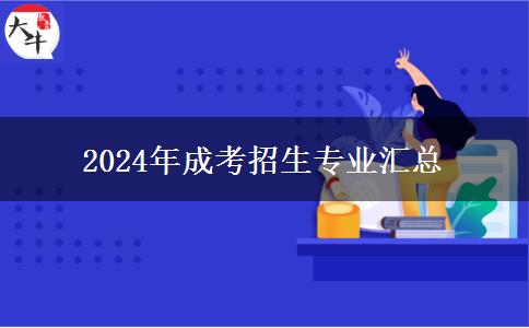 2024年成考招生專(zhuān)業(yè)匯總 2024年成考招生專(zhuān)業(yè)匯總