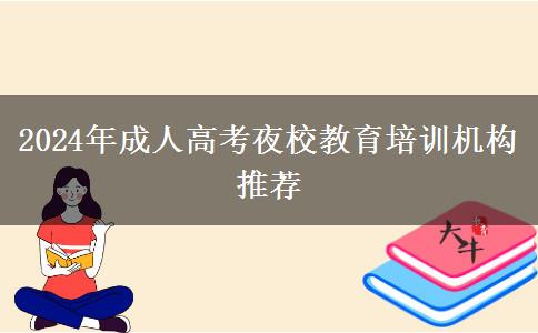 2024年成人高考夜校教育培訓(xùn)機(jī)構(gòu)推薦 2024年成人高考夜校教育培訓(xùn)機(jī)構(gòu)推薦