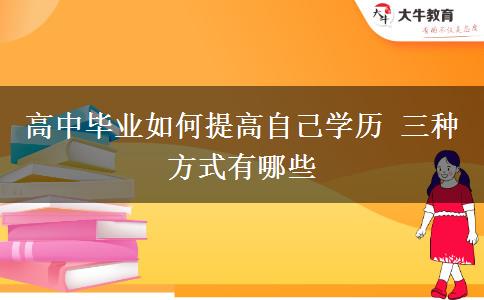 高中畢業(yè)如何提高自己學歷 三種方式有哪些