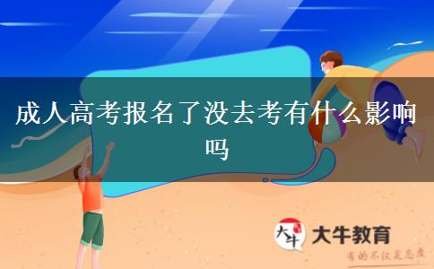 成人高考報(bào)名了沒去考有什么影響嗎
