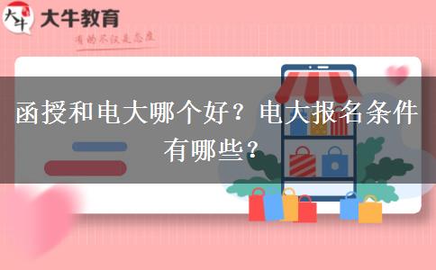 函授和電大哪個(gè)好？電大報(bào)名條件有哪些？