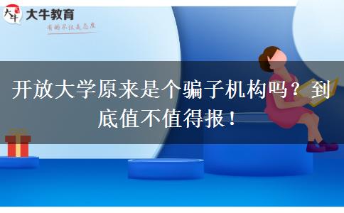 開(kāi)放大學(xué)原來(lái)是個(gè)騙子機(jī)構(gòu)嗎？到底值不值得報(bào)！