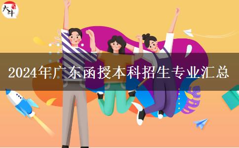 2024年廣東函授本科招生專業(yè)匯總 2024年廣東函授本科招生專業(yè)匯總