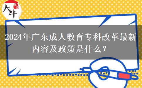 2024年廣東成人教育專科改革最新內(nèi)容及政策是什么？