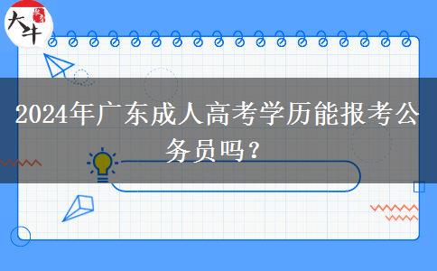 2024年廣東成人高考學(xué)歷能報(bào)考公務(wù)員嗎？