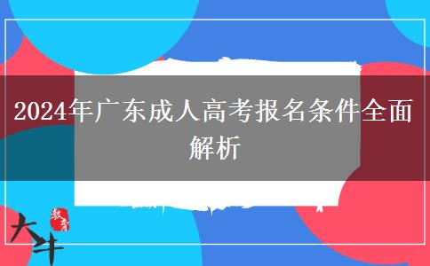 2024年廣東成人高考報(bào)名條件全面解析 2024年廣東成人高考報(bào)名條件全面解析