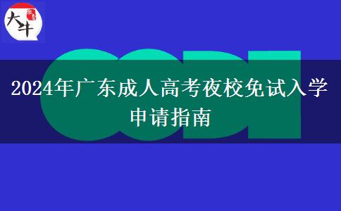 2024年廣東成人高考夜校免試入學(xué)申請指南 2024年廣東成人高考夜校免試入學(xué)申請指南