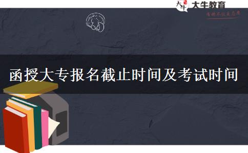 函授大專報名截止時間及考試時間