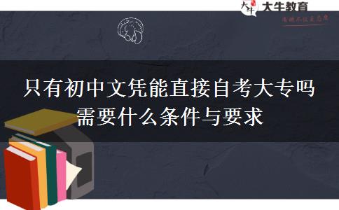 只有初中文憑能直接自考大專嗎 需要什么條件與要求