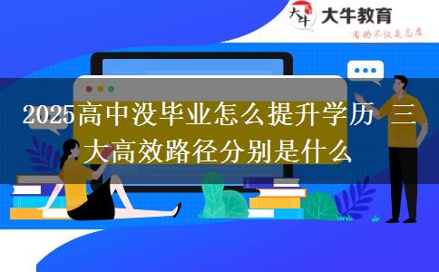 2025高中沒畢業(yè)怎么提升學歷 三大高效路徑分別是什么