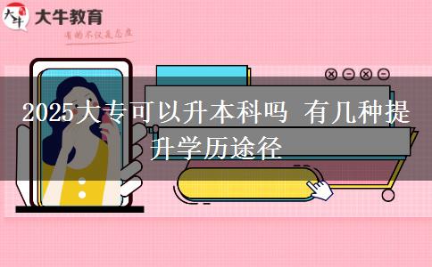 2025大?？梢陨究茊?有幾種提升學(xué)歷途徑