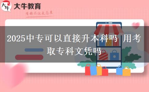 2025中專可以直接升本科嗎 用考取?？莆膽{嗎