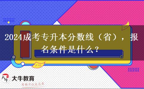 2024成考專升本分?jǐn)?shù)線（?。?，報(bào)名條件是什么？