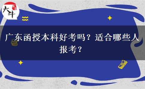 廣東函授本科好考嗎？適合哪些人報(bào)考？