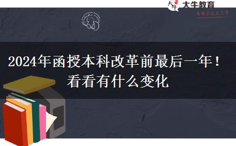 2024年函授本科改革前最后一年！看看有什么變化