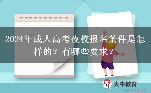 2024年成人高考夜校報名條件是怎樣的？有哪些要求？