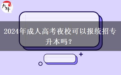 2024年成人高考夜?？梢詧蠼y(tǒng)招專升本嗎？