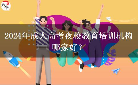 2024年成人高考夜校教育培訓(xùn)機(jī)構(gòu)哪家好？