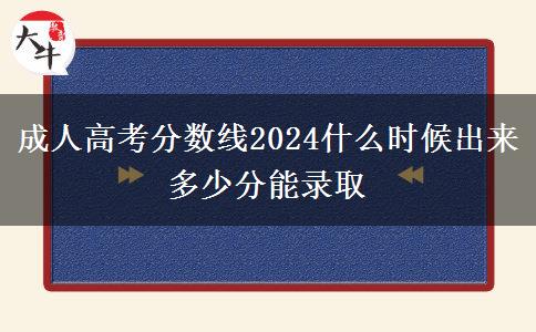 成人高考分?jǐn)?shù)線(xiàn)2024什么時(shí)候出來(lái) 多少分能錄取