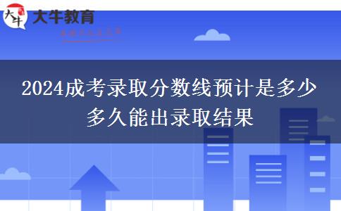 2024成考錄取分?jǐn)?shù)線預(yù)計是多少 多久能出錄取結(jié)果