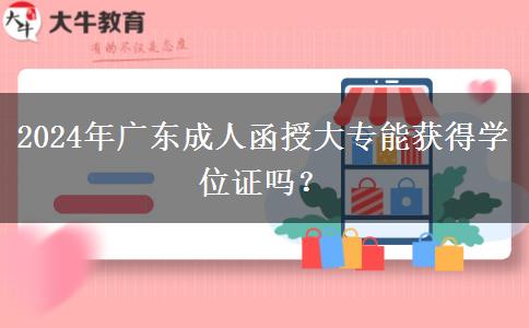2024年廣東成人函授大專能獲得學位證嗎？