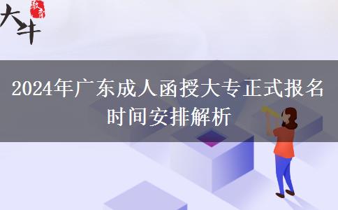 2024年廣東成人函授大專正式報(bào)名時(shí)間安排解析 2024年廣東成人函授大專正式報(bào)名時(shí)間安排解析