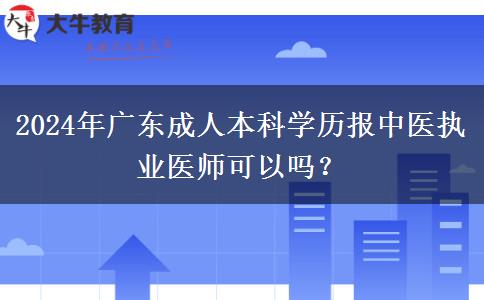 2024年廣東成人本科學(xué)歷報(bào)中醫(yī)執(zhí)業(yè)醫(yī)師可以嗎？