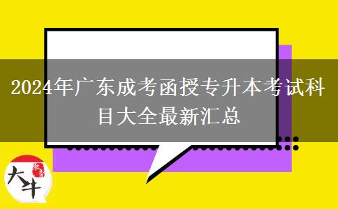 2024年廣東成考函授專升本考試科目大全最新匯總 2024年廣東成考函授專升本考試科目大全最新匯總
