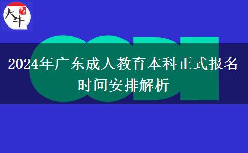 2024年廣東成人教育本科正式報(bào)名時(shí)間安排解析 2024年廣東成人教育本科正式報(bào)名時(shí)間安排解析