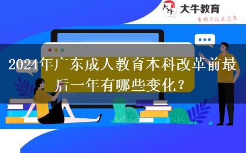2024年廣東成人教育本科改革前最后一年有哪些變化？