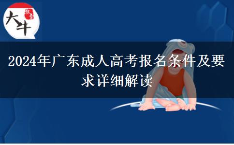 2024年廣東成人高考報(bào)名條件及要求詳細(xì)解讀 2024年廣東成人高考報(bào)名條件及要求詳細(xì)解讀