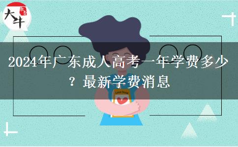 2024年廣東成人高考一年學(xué)費(fèi)多少？最新學(xué)費(fèi)消息
