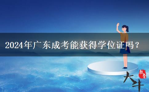 2024年廣東成考能獲得學(xué)位證嗎？