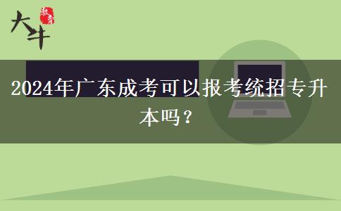2024年廣東成考可以報(bào)考統(tǒng)招專升本嗎？