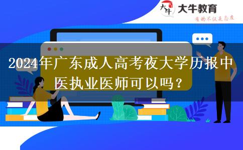 2024年廣東成人高考夜大學(xué)歷報中醫(yī)執(zhí)業(yè)醫(yī)師可以嗎？