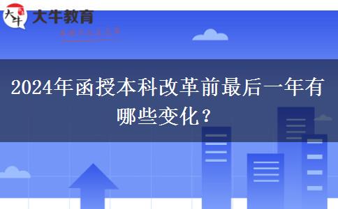 2024年函授本科改革前最后一年有哪些變化？