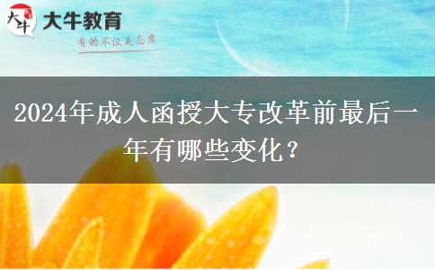 2024年成人函授大專改革前最后一年有哪些變化？