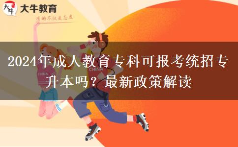 2024年成人教育專科可報考統(tǒng)招專升本嗎？最新政策解讀