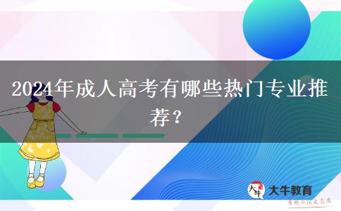 2024年成人高考有哪些熱門專業(yè)推薦？