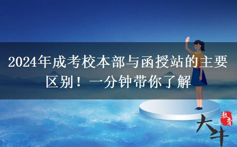 2024年成考校本部與函授站的主要區(qū)別！一分鐘帶你了解