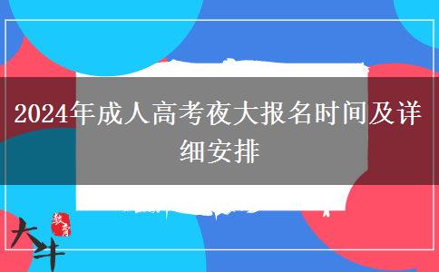 2024年成人高考夜大報名時間及詳細(xì)安排 2024年成人高考夜大報名時間及詳細(xì)安排